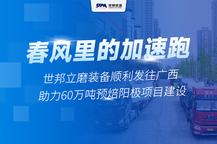 春風(fēng)里的“加速跑”丨世邦兩臺套立磨裝備啟程廣西，助力年產(chǎn)60萬噸預(yù)焙陽極項(xiàng)目建設(shè)